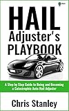 Hail Adjusters Playbook A Step By Step Guide To Being And Becoming A Catastrophic Independent Auto Hail Adjuster Ia Playbook Series 5