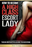 How To Become A High Class Escort Lady Your Definite Guide To Success English Edition