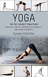 Yoga The Top 100 Best Yoga Poses Relieve Stress Increase Flexibility And Gain Strength Yoga Postures Poses Exercises Techniques And Guide For Healing Strengthening And Stress Relief Book 1