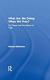 What Are We Doing When We Pray On Prayer And The Nature Of Faith English Edition
