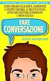 Fare Conversazione Come Parlare Alla Gente Aumentare Il Vostro Carisma Le Abilit Sociali Attaccare Bottone Diminuire Lansia Sociale Italian Edition