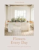 Flowers Every Day Inspired Florals For Home Gifts And Gatherings English Edition