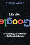 Life After Google The Fall Of Big Data And The Rise Of The Blockchain Economy English Edition