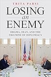 Losing An Enemy Obama Iran And The Triumph Of Diplomacy English Edition