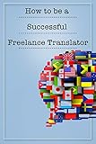 How To Be A Successful Freelance Translator Second Edition English Edition