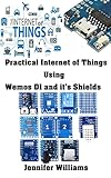 Practical Internet Of Things Using Wemos D1 And Its Shields Iot Real Time Example With Esp8266 Microcontroller English Edition
