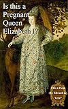 Is This A Pregnant Queen Elizabeth This A Poem By Edward De Vere An Elizabethan Mystery Solved Shakespeare Authorship Without Ciphers Or Conspiracies English Edition
