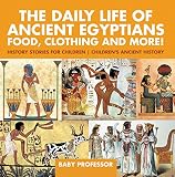 The Daily Life Of Ancient Egyptians Food Clothing And More History Stories For Children Childrens Ancient History