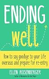 Ending Well How To Say Goodbye To Your Life Overseas And Prepare For Reentry English Edition