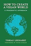 How To Create A Vegan World A Pragmatic Approach English Edition