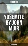 Yosemite By John Muir Illustrated Edition The Yosemite Our National Parks Features Of The Proposed Yosemite National Park A Rival Of The Yosemite Yosemite In Spring English Edition