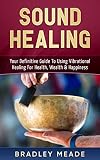 Sound Healing Your Definitive Guide To Using Vibrational Healing For Health Wealth Happiness English Edition