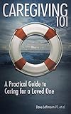 Caregiving 101 A Practical Guide To Caring For A Loved One English Edition