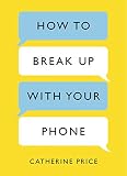 How To Break Up With Your Phone The 30day Plan To Take Back Your Life English Edition