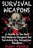 Survival Weapons A Users Guide To The Best Selfdefense Weapons For Surviving Any Dangerous Situation English Edition