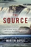 The Source How Rivers Made America And America Remade Its Rivers