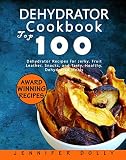 Dehydrator Cookbook Top 100 Dehydrator Recipes For Jerky Fruit Leather Snacks And Tasty Healthy Dehydrated Meals English Edition