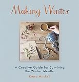 Making Winter A Creative Guide For Surviving The Winter Months English Edition