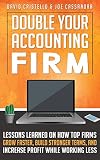 Double Your Accounting Firm Lessons Learned On How Top Firms Grow Faster Build Stronger Teams And Increase Profit English Edition
