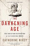 The Darkening Age The Christian Destruction Of The Classical World