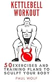 Kettlebell Workout 50 Exercises And Training Plans To Sculpt Your Body