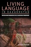 Living Language In Kazakhstan The Dialogic Emergence Of An Ancestral Worldview Central Eurasia In Context English Edition