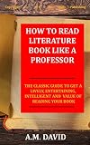 How To Read Literature Like a Professor: The Classic Guide To Get A Lively, Entertaining, Intelligent And Value Of Reading Your Book