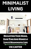 Minimalist Living 33 Tips To Easily Declutter Your Home Save Time And Money Live A Meaningful Life A Guide To Minimalism Decluttering Your Home English Edition