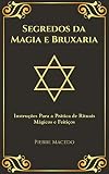 Segredos Da Magia E Bruxaria Instrues Para A Prtica De Rituais Mgicos E Feitios Portuguese Edition