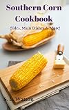 Southern Corn Cookbook Sides Main Dishes More Southern Cooking Recipes Book 37
