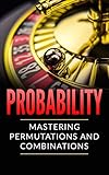 Probability Mastering Permutations And Combinations Tons Of Examples English Edition