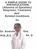 A Simple Guide To Anejaculation Absence Of Ejaculate Diagnosis Treatment And Related Conditions English Edition