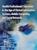 Health Professionals Education In The Age Of Clinical Information Systems Mobile Computing And Social Networks English Edition