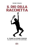 Il Dio Della Racchetta Il Tennis Di Roger Federer Raccontato In Nove Colpi Impossibili Italian Edition