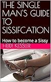 The Single Mans Guide To Sissifcation How To Become A Sissy Follow These Rules At Home The Single Mans Guide To Sissification Book 1 English Edition