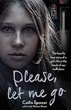 Please Let Me Go The Horrific True Story Of A Girls Life In The Hands Of Sex Traffickers English Edition