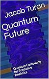 Quantum Future Quantum Computing For Predictive Analytics English Edition