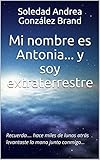 Mi Nombre Es Antonia Y Soy Extraterrestre Recuerda Hace Miles De Lunas Atrs Levantaste La Mano Junto Conmigo Spanish Edition