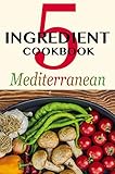 5 Ingredient Cookbook Quick And Easy Mediterranean Recipes For Campers Boaters And Hikers English Edition