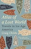 Atlas Of A Lost World Travels In Ice Age America English Edition