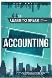 Learn To Speak Accounting The Fast And Fun Way For Students And Entrepreneurs To Learn Accounting In The Real World And The Technology That Drives It English Edition