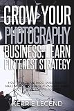 Grow Your Photography Business Learn Pinterest Strategy How To Increase Blog Subscribers Make More Sales Design Pins Automate Get Website Traffic For Free English Edition