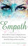 Empath How To Thrive In Life As A Highly Sensitive Meditation Techniques To Clear Your Energy Shield Your Body And Overcome Fears Empath Series Book 2