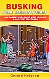 Busking For Beginners How To Make Cash Doing What You Love As A Street Performer