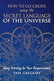 How To Cocreate Using The Secret Language Of The Universe Using Astrology For Your Empowerment English Edition