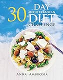 30 Day Mediterranean Diet Challenge Mediterranean Diet Cookbook 30 Day Meal Plan For Weight Loss And Optimal Health English Edition