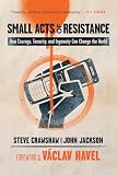 Small Acts Of Resistance How Courage Tenacity And Ingenuity Can Change The World English Edition