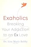 Exaholics Breaking Your Addiction To An Ex Love English Edition