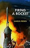 Firing A Rocket Stories Of The Development Of The Rocket Engines For The Saturn Launch Vehicles And The Lunar Module As Viewed From The Trenches Kindle Single English Edition