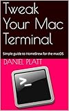 Tweak Your Mac Terminal The Simple Guide To Homebrew For The Macos English Edition